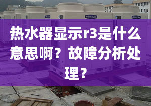 熱水器顯示r3是什么意思??？故障分析處理？