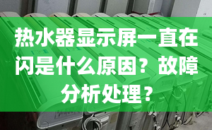 熱水器顯示屏一直在閃是什么原因？故障分析處理？