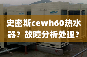 史密斯cewh60熱水器？故障分析處理？