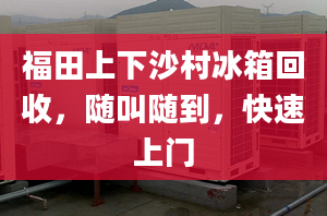 福田上下沙村冰箱回收，隨叫隨到，快速上門