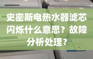 史密斯電熱水器濾芯閃爍什么意思？故障分析處理？