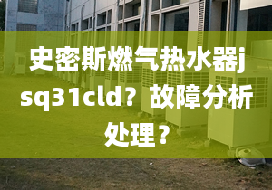 史密斯燃氣熱水器jsq31cld？故障分析處理？