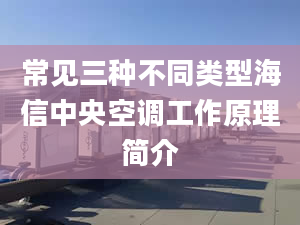 常見三種不同類型海信中央空調工作原理簡介