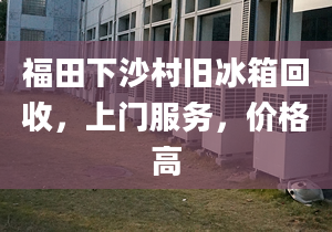 福田下沙村舊冰箱回收，上門服務，價格高