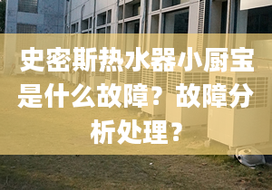 史密斯熱水器小廚寶是什么故障？故障分析處理？