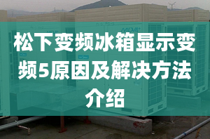 松下變頻冰箱顯示變頻5原因及解決方法介紹