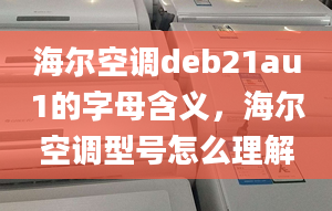 海爾空調(diào)deb21au1的字母含義，海爾空調(diào)型號怎么理解