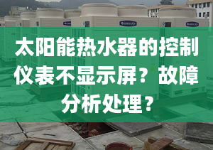 太陽能熱水器的控制儀表不顯示屏？故障分析處理？