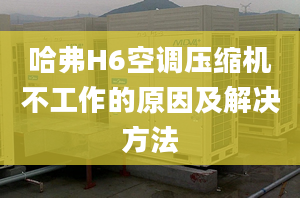 哈弗H6空調(diào)壓縮機(jī)不工作的原因及解決方法