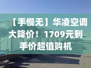 【手慢無】華凌空調(diào)大降價(jià)！1709元到手價(jià)超值購(gòu)機(jī)