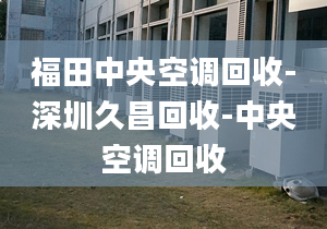 福田中央空調(diào)回收-深圳久昌回收-中央空調(diào)回收