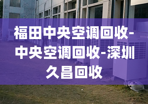 福田中央空調(diào)回收-中央空調(diào)回收-深圳久昌回收