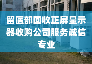 留醫(yī)部回收正屏顯示器收購(gòu)公司服務(wù)誠(chéng)信專業(yè)