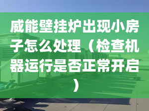 威能壁掛爐出現(xiàn)小房子怎么處理（檢查機(jī)器運行是否正常開啟）