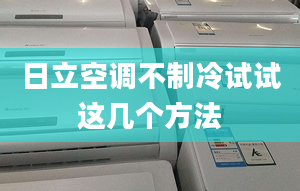 日立空調(diào)不制冷試試這幾個(gè)方法