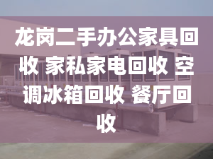 龍崗二手辦公家具回收 家私家電回收 空調(diào)冰箱回收 餐廳回收