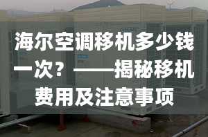 海爾空調(diào)移機(jī)多少錢一次？——揭秘移機(jī)費用及注意事項