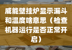 威能壁掛爐顯示漏斗和溫度啥意思（檢查機器運行是否正常開啟）