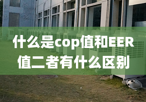 什么是cop值和EER值二者有什么區(qū)別