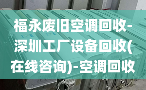 福永廢舊空調回收-深圳工廠設備回收(在線咨詢)-空調回收