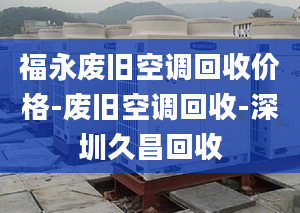 福永廢舊空調(diào)回收價格-廢舊空調(diào)回收-深圳久昌回收