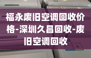 福永廢舊空調(diào)回收價格-深圳久昌回收-廢舊空調(diào)回收