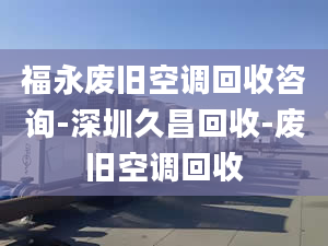 福永廢舊空調(diào)回收咨詢-深圳久昌回收-廢舊空調(diào)回收