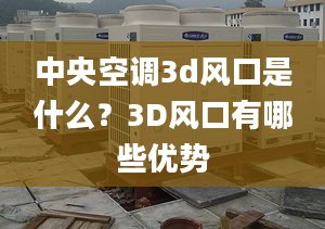 中央空調(diào)3d風口是什么？3D風口有哪些優(yōu)勢