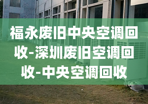 福永廢舊中央空調(diào)回收-深圳廢舊空調(diào)回收-中央空調(diào)回收