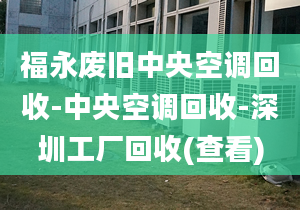 福永廢舊中央空調(diào)回收-中央空調(diào)回收-深圳工廠回收(查看)