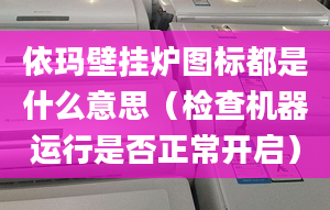 依瑪壁掛爐圖標都是什么意思（檢查機器運行是否正常開啟）