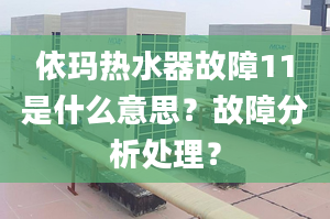 依瑪熱水器故障11是什么意思？故障分析處理？