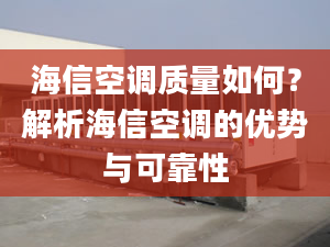 海信空調質量如何？解析海信空調的優(yōu)勢與可靠性