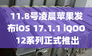 11.8號凌晨蘋果發(fā)布iOS 17.1.1 iQOO 12系列正式推出