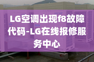 LG空調(diào)出現(xiàn)f8故障代碼-LG在線報(bào)修服務(wù)中心