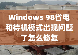 Windows 98省電和待機模式出現(xiàn)問題了怎么修復(fù)