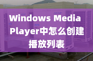 Windows Media Player中怎么創(chuàng)建播放列表