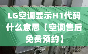 LG空調(diào)顯示H1代碼什么意思【空調(diào)售后免費(fèi)預(yù)約】