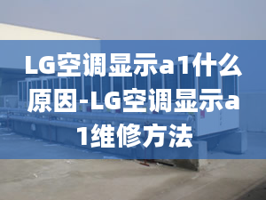 LG空調(diào)顯示a1什么原因-LG空調(diào)顯示a1維修方法