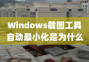 Windows截圖工具自動(dòng)最小化是為什么