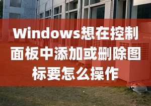 Windows想在控制面板中添加或刪除圖標要怎么操作