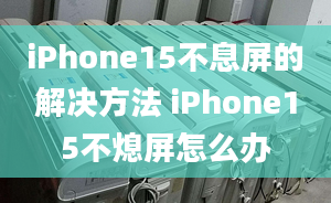 iPhone15不息屏的解決方法 iPhone15不熄屏怎么辦