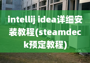 intellij idea詳細安裝教程(steamdeck預(yù)定教程)