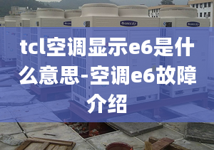 tcl空調顯示e6是什么意思-空調e6故障介紹