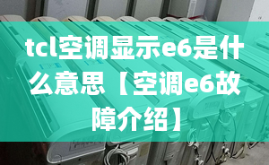 tcl空調顯示e6是什么意思【空調e6故障介紹】