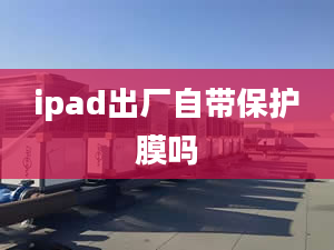 ipad出廠自帶保護(hù)膜嗎