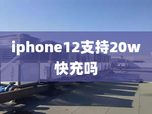 iphone12支持20w快充嗎