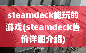 steamdeck能玩的游戲(steamdeck售價詳細(xì)介紹)