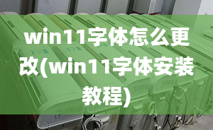 win11字體怎么更改(win11字體安裝教程)