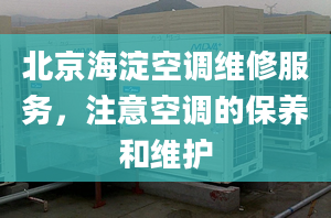 北京海淀空調(diào)維修服務(wù)，注意空調(diào)的保養(yǎng)和維護(hù)